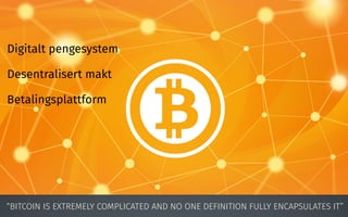 28“BITCOIN IS EXTREMELY COMPLICATED AND NO ONE DEFINITION FULLY ENCAPSULATES IT”
Digitalt pengesystem
Desentralisert makt
...