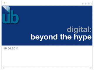 1




                      digital:
             beyond the hype
10.04.2011
 