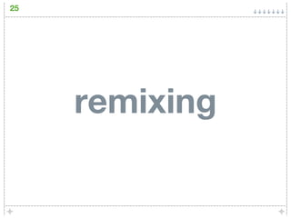 25




     remixing
 