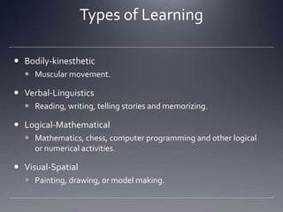 Types of LearningBodily-kinestheticMuscular movement. Verbal-LinguisticsReading, writing, telling stories and memorizing.Logical-MathematicalMathematics, chess, computer programming and other logical or numerical activities.Visual-SpatialPainting, drawing, or model making.