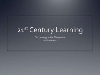 21st Century Learning Technology in the Classroom By Chris Howley 