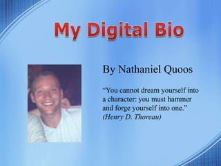 By Nathaniel Quoos
“You cannot dream yourself into
a character: you must hammer
and forge yourself into one.”
(Henry D. Thoreau)
 