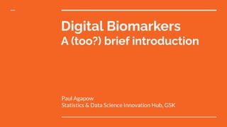 Digital Biomarkers
A (too?) brief introduction
Paul Agapow
Statistics & Data Science Innovation Hub, GSK
 
