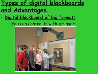 Types of digital blackboards and Advantages. Digital blackboard of big format:   You can control it with a finger. 