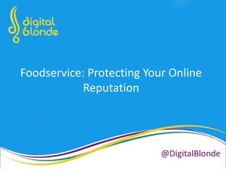 Foodservice: Protecting Your Online
Reputation
@DigitalBlonde
 