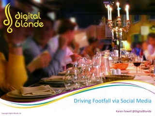 Driving Footfall via Social Media
Karen Fewell @DigitalBlonde
Copyright Digital Blonde Ltd
 