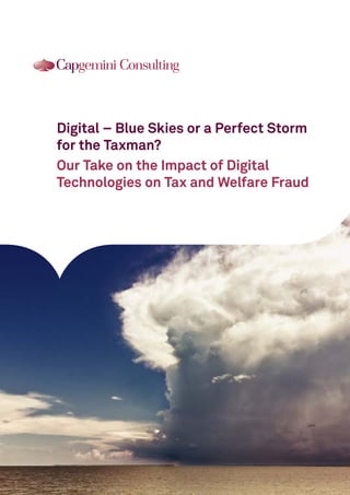 Digital – Blue Skies or a Perfect Storm 
for the Taxman? 
Our Take on the Impact of Digital 
Technologies on Tax and Welfare Fraud 
 