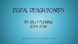 DIGITAL DESIGN BOARDS
BY: KELLY FLEMING
2014-2016
FUNDAMENTALS OF INTERIOR DESIGN, STUDIO 2, & STUDIO 3
 