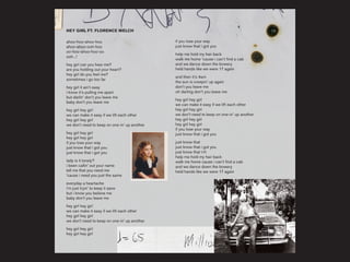 HEY GIRL FT. FLORENCE WELCH
ahoo-hoo-ahoo-hoo
ahoo-ahoo-ooh-hoo
oo-hoo-ahoo-hoo-oo
ooh...!
hey girl can you hear me?
are you holding out your heart?
hey girl do you feel me?
sometimes i go too far
hey girl it ain’t easy
i know it’s pulling me apart
but darlin’ don’t you leave me
baby don’t you leave me
hey girl hey girl
we can make it easy if we lift each other
hey girl hey girl
we don’t need to keep on one-in’ up another
hey girl hey girl
hey girl hey girl
if you lose your way
just know that i got you
just know that i got you
lady is it lonely?
i been callin’ out your name
tell me that you need me
‘cause i need you just the same
everyday a heartache
i’m just tryin’ to keep it sane
but i know you believe me
baby don’t you leave me
hey girl hey girl
we can make it easy if we lift each other
hey girl hey girl
we don’t need to keep on one-in’ up another
hey girl hey girl
hey girl hey girl
if you lose your way
just know that i got you
help me hold my hair back
walk me home ‘cause i can’t find a cab
and we dance down the bowery
held hands like we were 17 again
and then it’s 4am
the sun is creepin’ up again
don’t you leave me
oh darling don’t you leave me
hey girl hey girl
we can make it easy if we lift each other
hey girl hey girl
we don’t need to keep on one-in’ up another
hey girl hey girl
hey girl hey girl
if you lose your way
just know that i got you
just know that
just know that i got you
just know that (x3)
help me hold my hair back
walk me home cause i can’t find a cab
and we dance down the bowery
held hands like we were 17 again
 