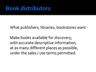 What publishers, libraries, bookstores want -

Make books available for discovery,
with accurate descriptive information,
at as many different places as possible,
under the sales / use terms permitted.
 