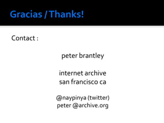 Contact :

             peter brantley

             internet archive
             san francisco ca

            @naypinya (twitter)
            peter @archive.org
 