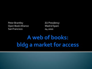 Peter Brantley       EU Presidency
Open Book Alliance   Madrid Spain
San Francisco        04.2010
 