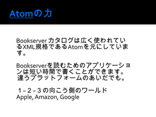 Atom	BookserverώڤʹƤXMLҎǤAtomԪˤƤޤ	BookserveriिΥץꥱ`϶̤rgǕȤǤޤ`ץåȥե`ΤǤ⡣??򤳤ȤΥ`	Apple, Amazon, Google