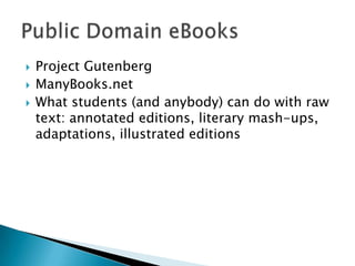    Project Gutenberg
   ManyBooks.net
   What students (and anybody) can do with raw
    text: annotated editions, literary mash-ups,
    adaptations, illustrated editions
 