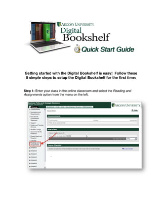 Getting started with the Digital Bookshelf is easy! Follow these
5 simple steps to setup the Digital Bookshelf for the first time:


Step 1: Enter your class in the online classroom and select the Reading and
Assignments option from the menu on the left.
 