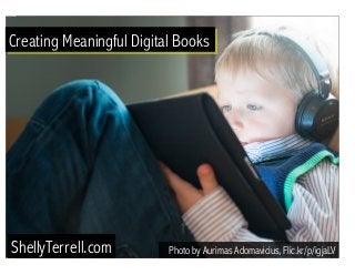 Creating Meaningful Digital Books 
Photo by Aurimas Adomavicius, ShellyTerrell.com Flic.kr/p/igjaLV 
 