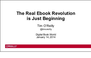 The Real Ebook Revolution
is Just Beginning
Tim O’Reilly
@timoreilly

Digital Book World
January 14, 2014

 
