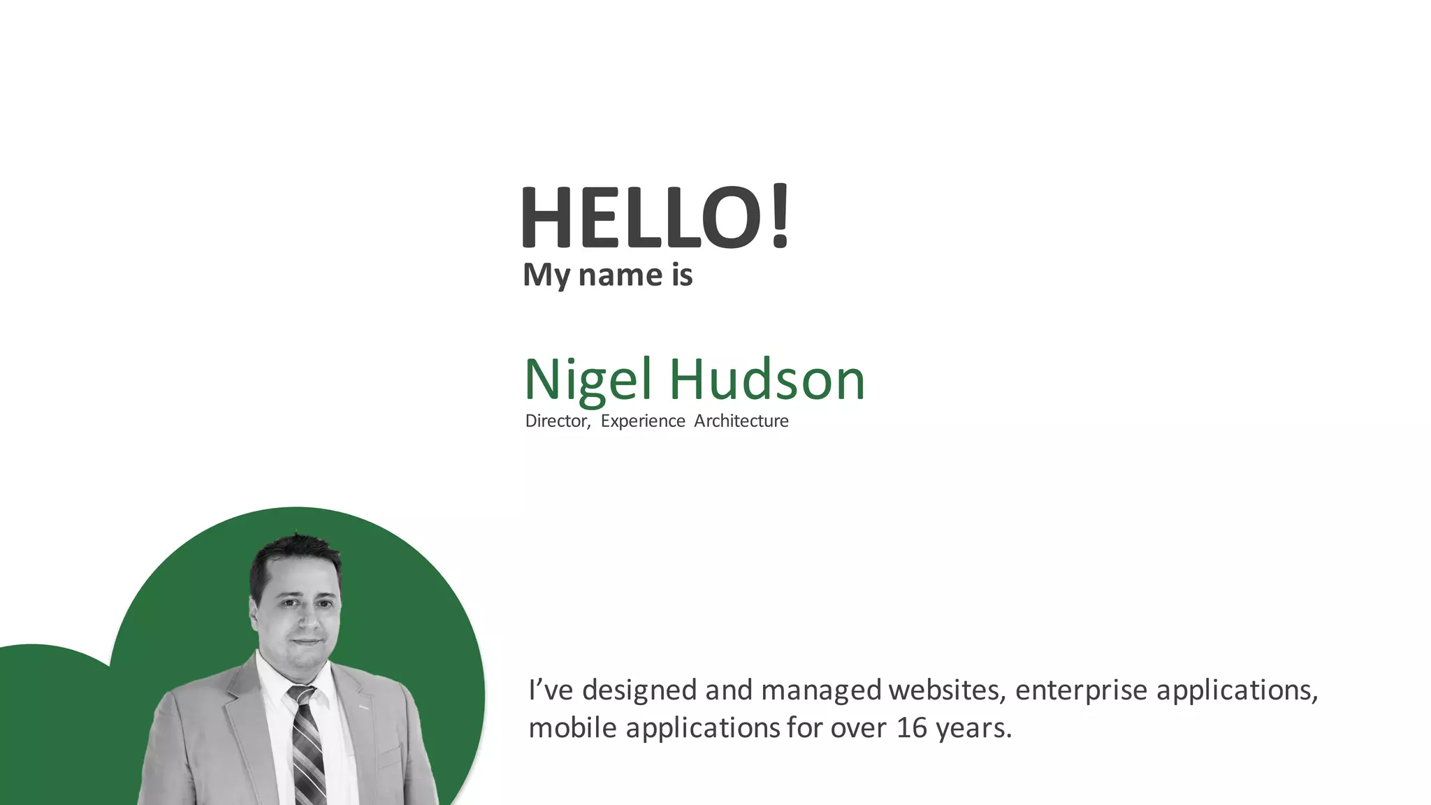 HELLO!My	name	is
Nigel	Hudson
I’ve	designed	and	managed	websites,	enterprise	applications,	
mobile	applications	for	over	16	years.
Director,	 Experience	 Architecture
 