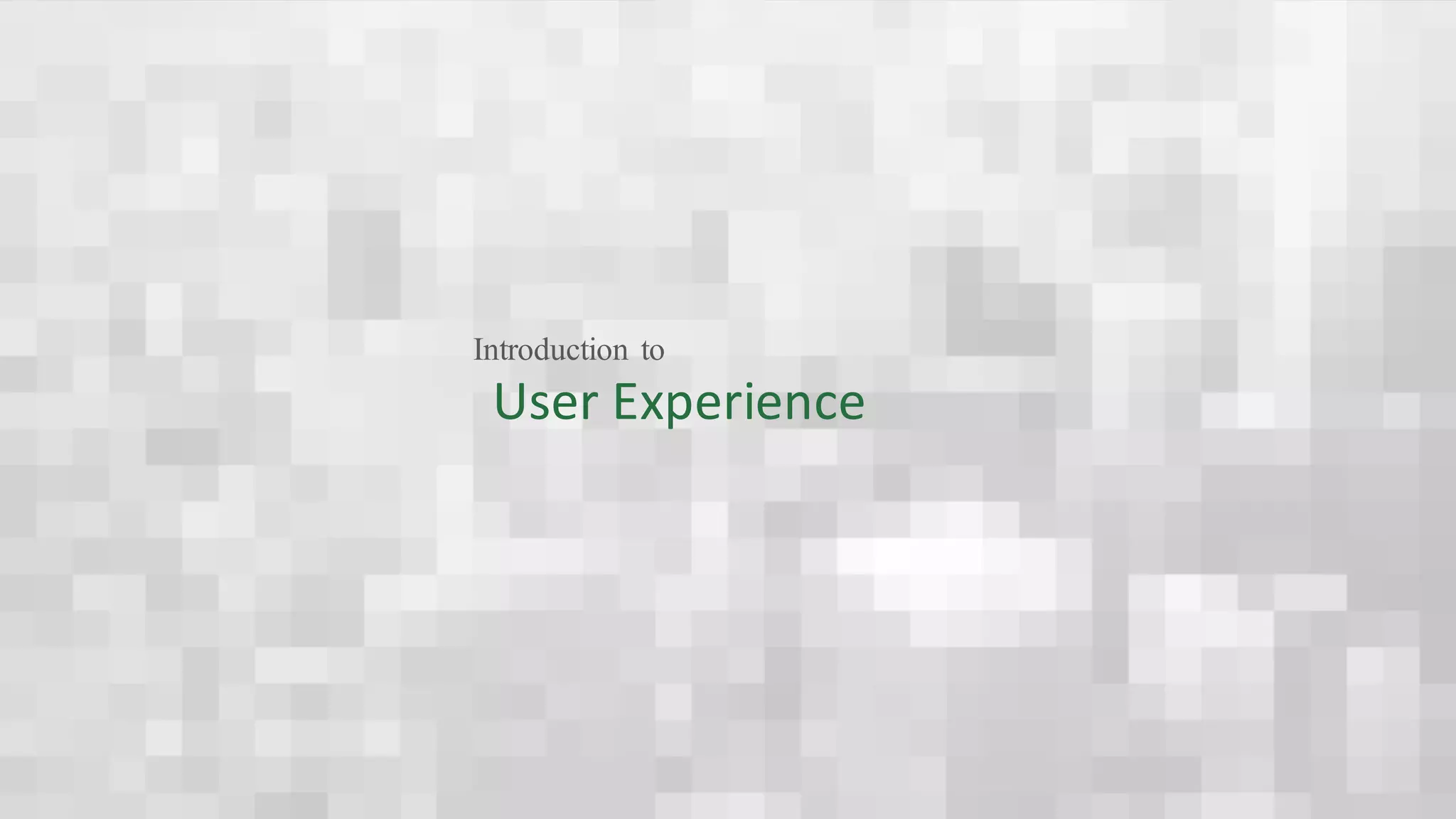 User	Experience
Introduction to
 