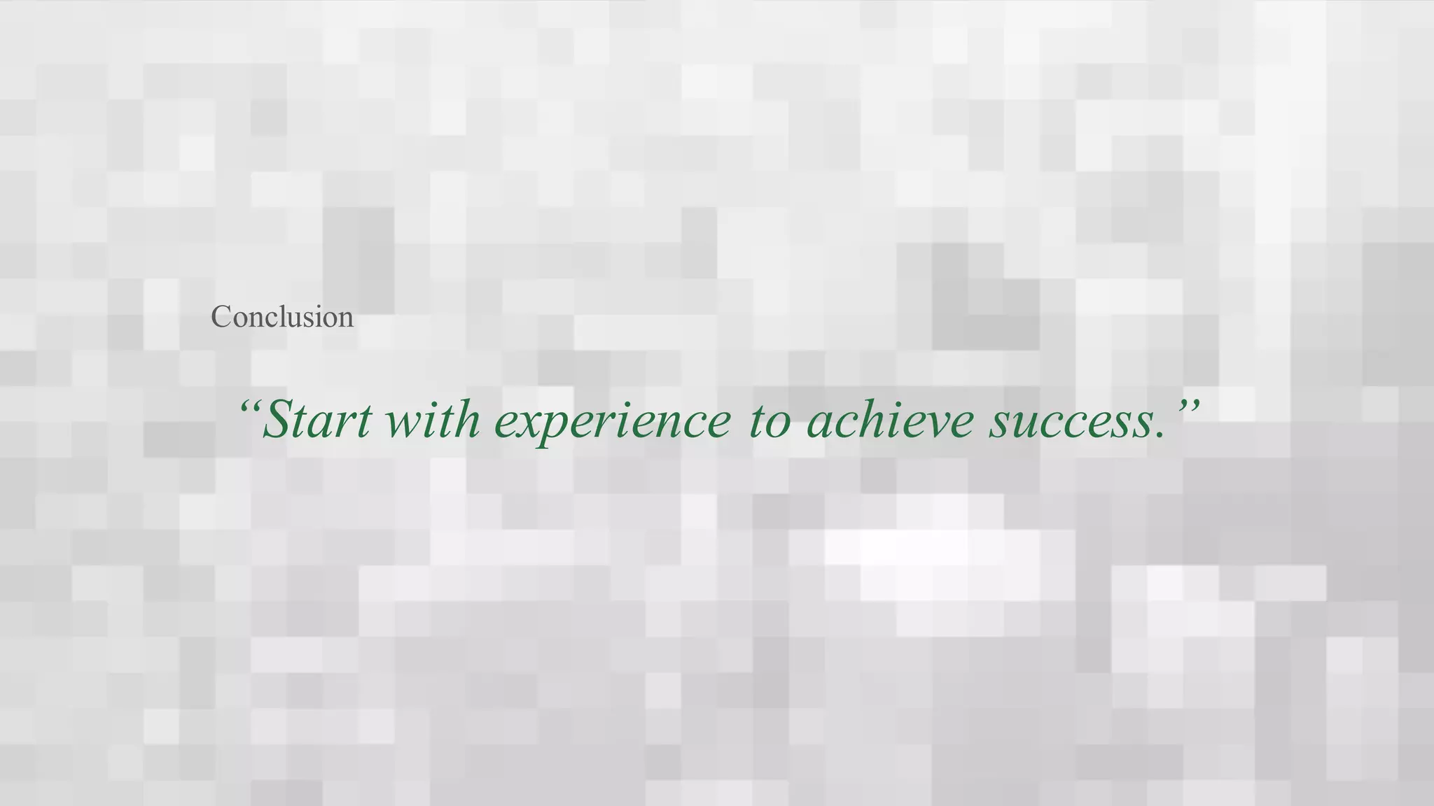 “Start with experience to achieve success.”
Conclusion
 