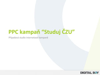 PPC	
  kampaň	
  “Studuj	
  ČZU”	
  
Případová	
  studie	
  internetové	
  kampaně	
  
 