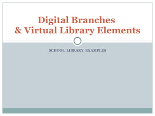SCHOOL  LIBRARY  EXAMPLES Digital Branches  & Virtual Library Elements 