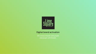 We connect brands with people
and people with brands.
Digital brand activation
 