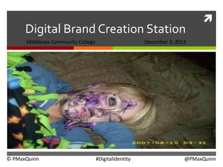 Digital Brand Creation Station
Middlesex Community College

© PMaxQuinn



December 3, 2013

#DigitalIdentity

@PMaxQuinn

 