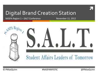 ì	
  
  Digital	
  Brand	
  Creation	
  Station	
  
  NASPA	
  Region	
  1	
  –	
  SALT	
  Conference     	
        	
  	
  	
  	
  November	
  11,	
  2012	
  




©	
  PMaxQuinn          	
           	
             	
  #NASPAMYSTIC         	
  	
  	
  	
  	
     	
  	
  	
  	
  	
  	
  	
  	
  	
  	
  	
  	
  	
  	
  	
  	
  	
  	
  @PMaxQuinn	
  
 