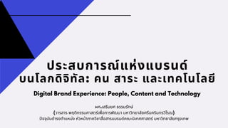 ประสบการณ์แห่งแบรนด์
บนโลกดิจิทัล: คน สาระ และเทคโนโลยี
Digital Brand Experience: People, Content and Technology
ผศ.เสริมยศ ธรรมรักษ์
(วารสาร พฤติกรรมศาสตร์เพือการพัฒนา มหาวิทยาลัยศรีนครินทรวิโรฒ)
ปจจุบันดํารงตําแหน่ง หัวหน้าภาควิชาสือสารแบรนด์คณะนิเทศศาสตร์ มหาวิทยาลัยกรุงเทพ
 