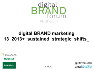 #DBForum


      digital BRAND marketing
13 2013+ sustained strategic shifts_




                             @StevenCook
                 1.17.13     CMO
 