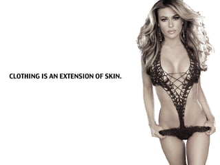 CLOTHING IS AN EXTENSION OF SKIN.
 