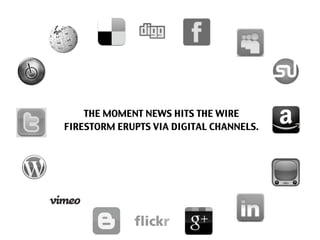 THE MOMENT NEWS HITS THE WIRE
FIRESTORM ERUPTS VIA DIGITAL CHANNELS.
 