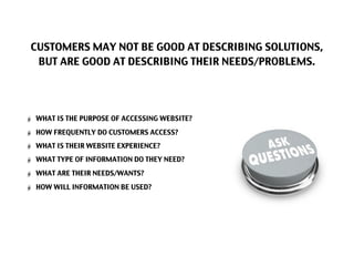 CUSTOMERS MAY NOT BE GOOD AT DESCRIBING SOLUTIONS,
 BUT ARE GOOD AT DESCRIBING THEIR NEEDS/PROBLEMS.




WHAT IS THE PURPO...