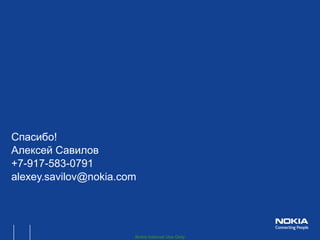 Спасибо!
Алексей Савилов
+7-917-583-0791
alexey.savilov@nokia.com




                       Nokia Internal Use Only
 