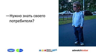 ―Нужно знать своего
 потребителя?
 