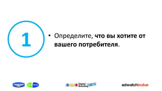 1   • Определите, что вы хотите от
      вашего потребителя.
 