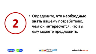 • Определите, что необходимо

2     знать вашему потребителю,
      чем он интересуется, что вы
      ему можете предложить.
 