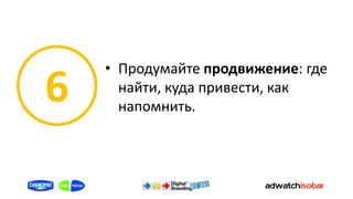 • Продумайте продвижение: где
6     найти, куда привести, как
      напомнить.
 