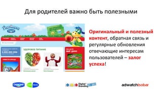 Для родителей важно быть полезными

                   Оригинальный и полезный
                   контент, обратная связь и
                   регулярные обновления
                   отвечающие интересам
                   пользователей – залог
                   успеха!
 