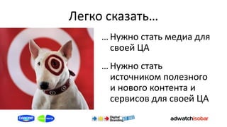 Легко сказать…
     … Нужно стать медиа для
       своей ЦА
     … Нужно стать
       источником полезного
       и нового контента и
       сервисов для своей ЦА
 