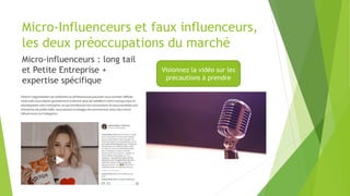 Micro-Influenceurs et faux influenceurs,
les deux préoccupations du marché
Micro-influenceurs : long tail
et Petite Entreprise +
expertise spécifique
Visionnez la vidéo sur les
précautions à prendre
 