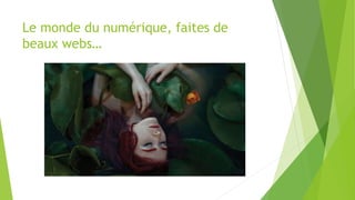 Le monde du numérique, faites de
beaux webs…
 
