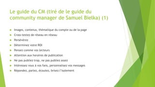 Le guide du CM (tiré de le guide du
community manager de Samuel Bielka) (1)
 Images, contenus, thématique du compte ou de...