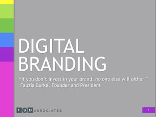 DIGITAL
BRANDING
“If you don’t invest in your brand, no one else will either” 
Fauzia Burke, Founder and President
1
 