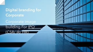Corporate image
building For IPO
(CSR/ IR/ HR)
Digital branding for
Corporate
 