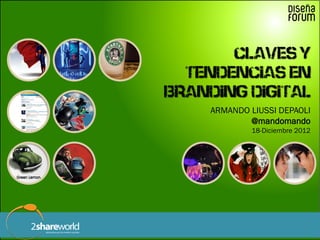 ARMANDO LIUSSI DEPAOLI
           @mandomando
                 18-Diciembre 2012




Claves y tendencias en branding digit...