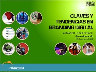 ARMANDO LIUSSI DEPAOLI
           @mandomando
                 18-Diciembre 2012




Claves y tendencias en branding digital
 