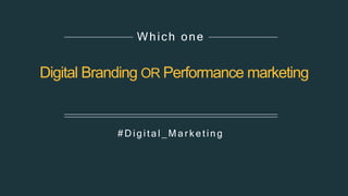 Digital Branding OR Performance marketing
# D igital_Mar k eting
Which one
 