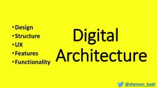 Digital
Architecture
•Design
•Structure
•UX
•Features
•Functionality
@shereen_badr
 